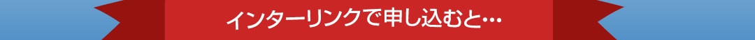 インターリンクで申し込むと・・・
